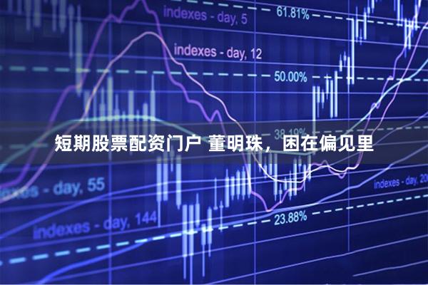 短期股票配资门户 董明珠，困在偏见里