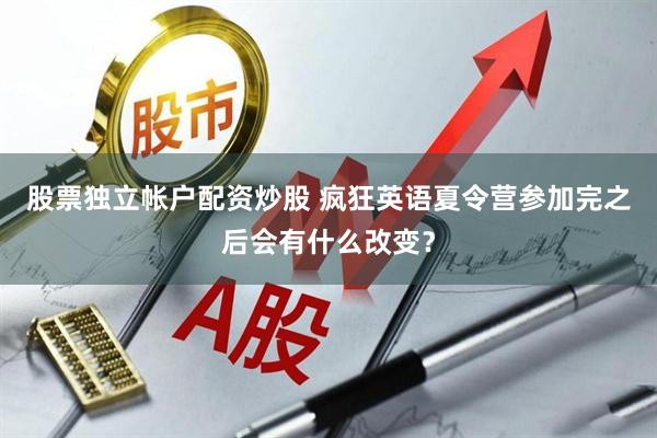 股票独立帐户配资炒股 疯狂英语夏令营参加完之后会有什么改变？