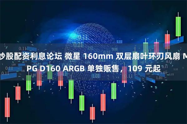 炒股配资利息论坛 微星 160mm 双层扇叶环刃风扇 MPG D160 ARGB 单独贩售，109 元起