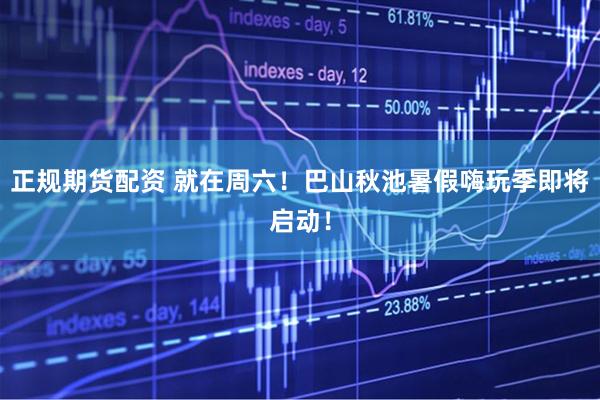 正规期货配资 就在周六！巴山秋池暑假嗨玩季即将启动！