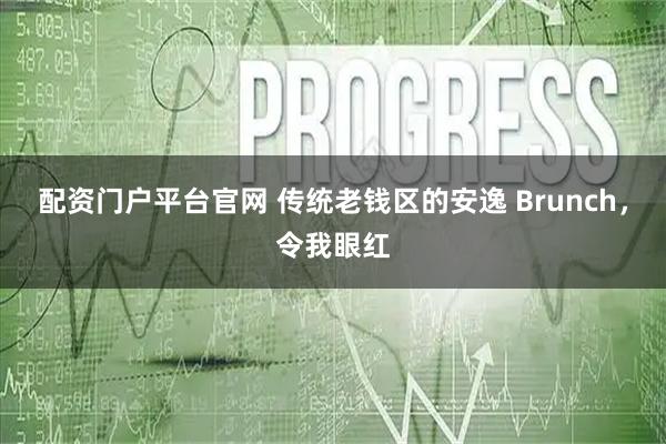 配资门户平台官网 传统老钱区的安逸 Brunch，令我眼红