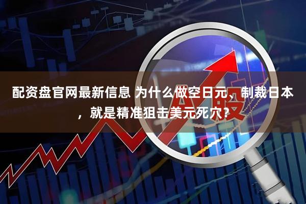 配资盘官网最新信息 为什么做空日元、制裁日本，就是精准狙击美元死穴？