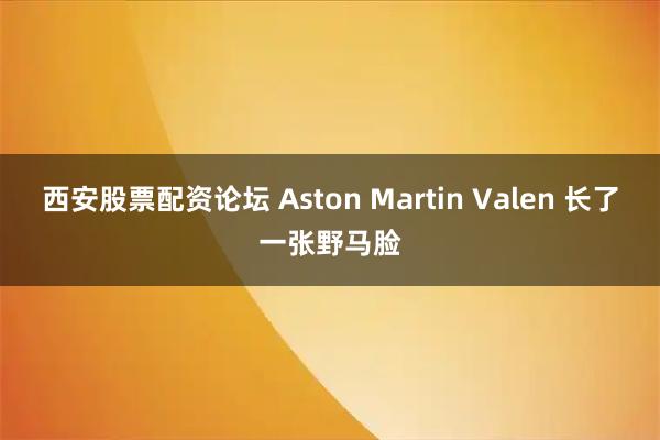 西安股票配资论坛 Aston Martin Valen 长了一张野马脸